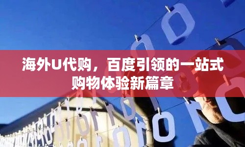 海外U代购，百度引领的一站式购物体验新篇章