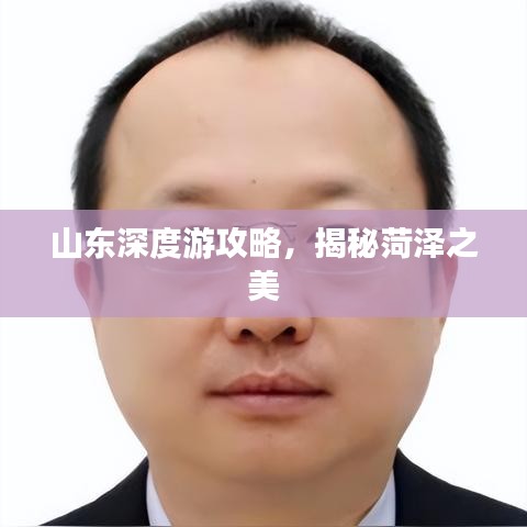 山东深度游攻略，揭秘菏泽之美