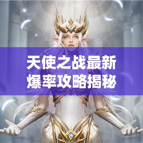 天使之战最新爆率攻略揭秘，轻松赢取丰厚奖励，攻略图助你轻松掌握！