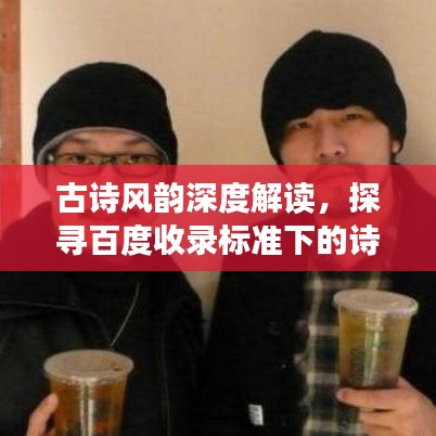 古诗风韵深度解读，探寻百度收录标准下的诗意之美