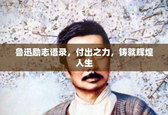 鲁迅励志语录，付出之力，铸就辉煌人生