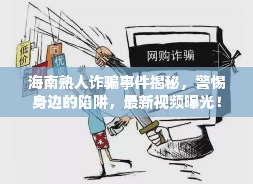海南熟人诈骗事件揭秘，警惕身边的陷阱，最新视频曝光！