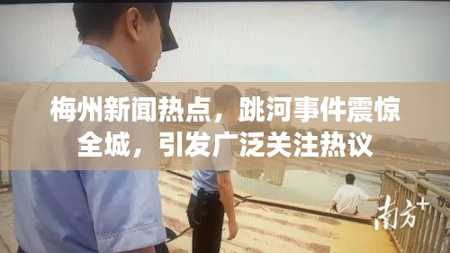 梅州新闻热点，跳河事件震惊全城，引发广泛关注热议