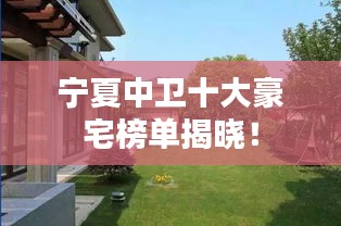 宁夏中卫十大豪宅榜单揭晓！