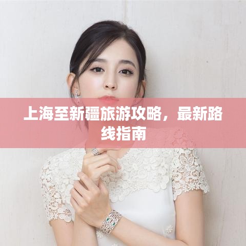 上海至新疆旅游攻略，最新路线指南