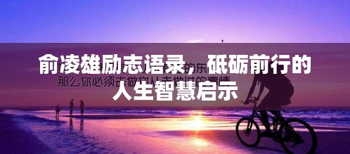 俞凌雄励志语录，砥砺前行的人生智慧启示