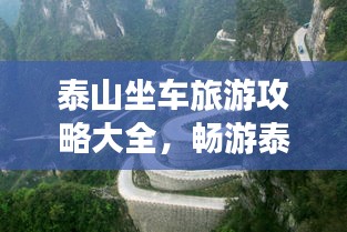 泰山坐车旅游攻略大全，畅游泰山，一站直达美景！