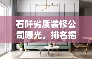 石阡劣质装修公司曝光，排名揭秘，警惕不良装修陷阱！