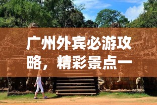 广州外宾必游攻略，精彩景点一网打尽！