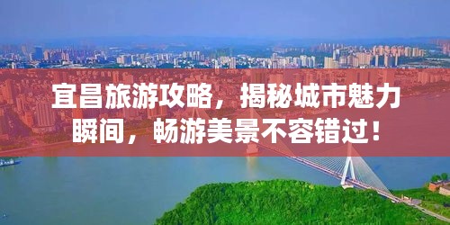 宜昌旅游攻略，揭秘城市魅力瞬间，畅游美景不容错过！