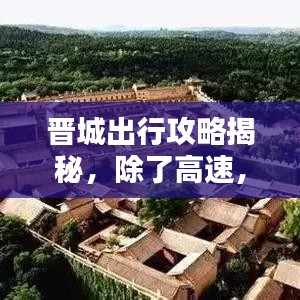 晋城出行攻略揭秘，除了高速，还有这些出行选择！最新消息一网打尽解析