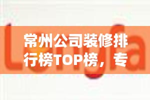 常州公司装修排行榜TOP榜，专业实力大比拼！