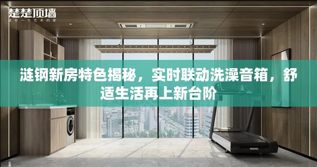 涟钢新房特色揭秘，实时联动洗澡音箱，舒适生活再上新台阶
