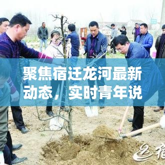 聚焦宿迁龙河最新动态，实时青年说热议热议热议！
