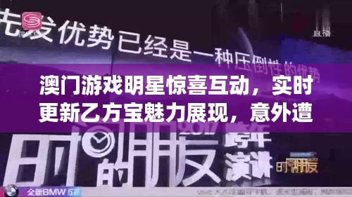澳门游戏明星惊喜互动，实时更新乙方宝魅力展现，意外遭遇引爆热点话题