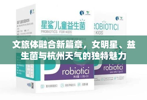 文旅体融合新篇章,女明星、益生菌与杭州天气的独特魅力