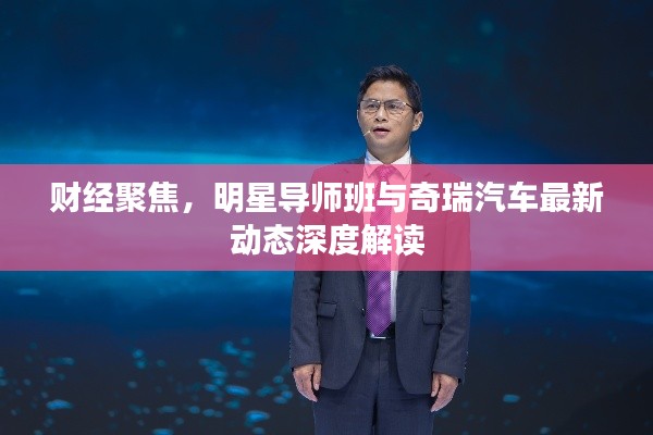 财经聚焦，明星导师班与奇瑞汽车最新动态深度解读