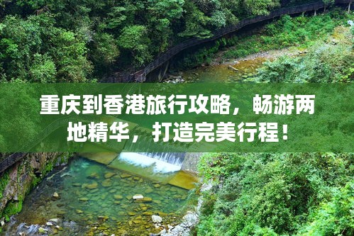 重庆到香港旅行攻略，畅游两地精华，打造完美行程！