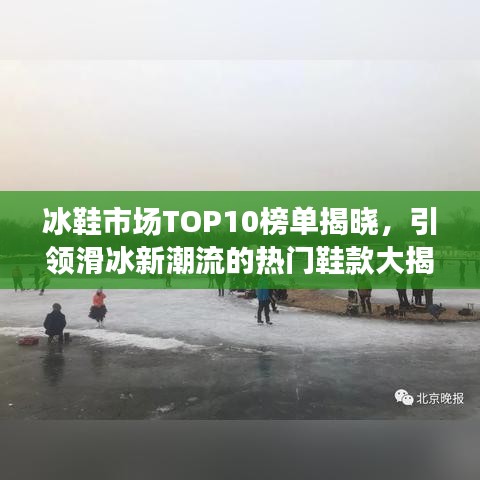 冰鞋市场TOP10榜单揭晓,引领滑冰新潮流的热门鞋款大揭秘!