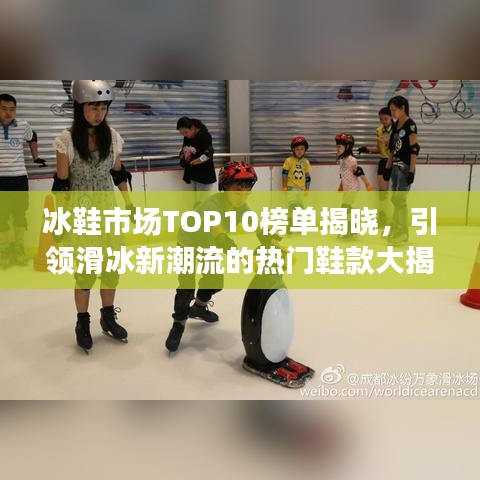 冰鞋市场TOP10榜单揭晓,引领滑冰新潮流的热门鞋款大揭秘!