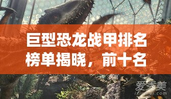 巨型恐龙战甲排名榜单揭晓，前十名震撼登场！