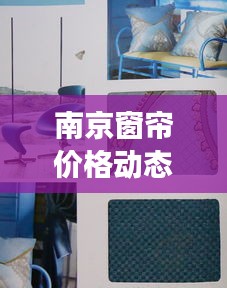南京窗帘价格动态,大货实时跟踪揭秘窗帘市场最新行情