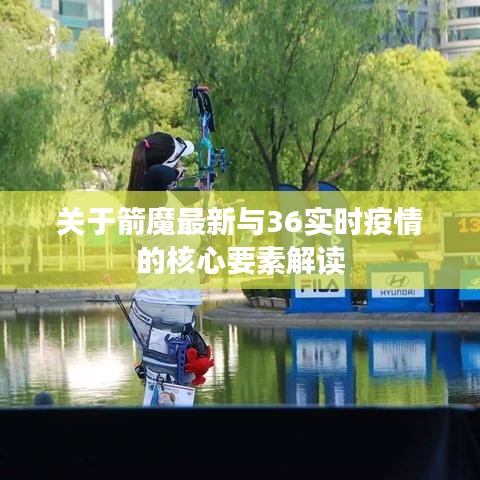 关于箭魔最新与36实时疫情的核心要素解读