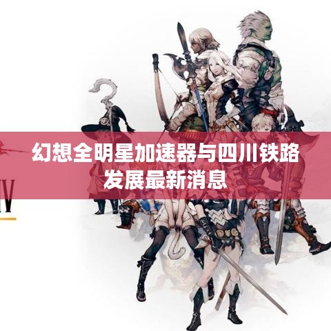 幻想全明星加速器与四川铁路发展最新消息