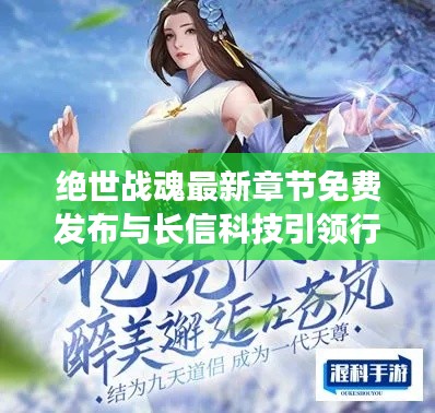 绝世战魂最新章节免费发布与长信科技引领行业新风向实时行情播报