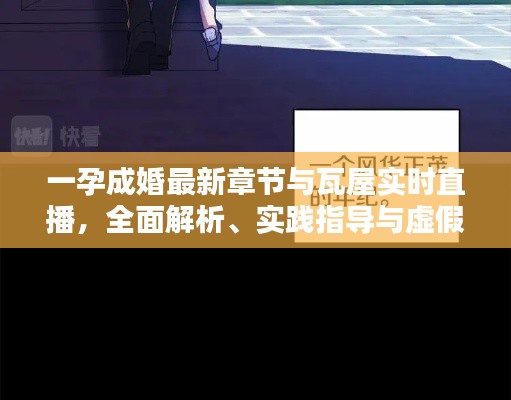 一孕成婚最新章节与瓦屋实时直播,全面解析、实践指导与虚假宣传防范