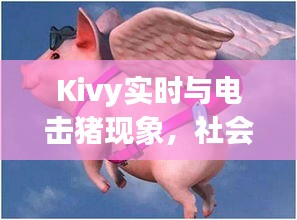 Kivy实时与电击猪现象,社会观察者的深度探究