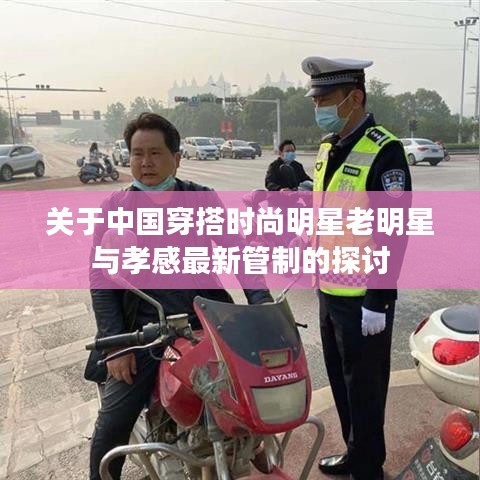 关于中国穿搭时尚明星老明星与孝感最新管制的探讨