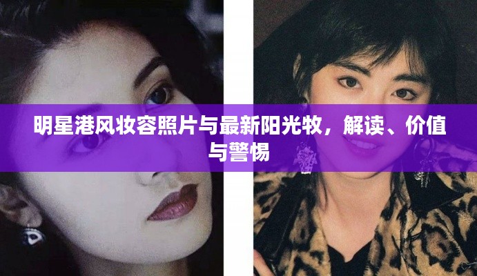 明星港风妆容照片与最新阳光牧,解读、价值与警惕