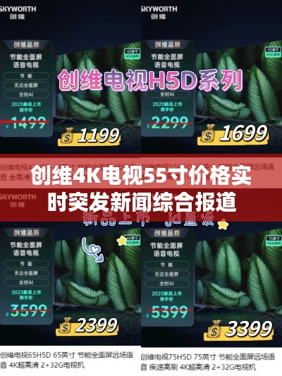 创维4K电视55寸价格实时突发新闻综合报道