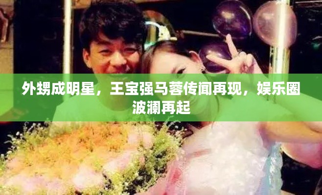 外甥成明星,王宝强马蓉传闻再现,娱乐圈波澜再起