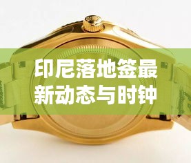 印尼落地签最新动态与时钟同步指南,轻松掌握出入境时间