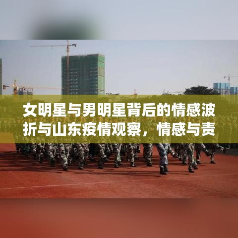 女明星与男明星背后的情感波折与山东疫情观察，情感与责任的交织
