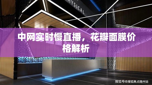 中网实时慢直播，花瓣面膜价格解析