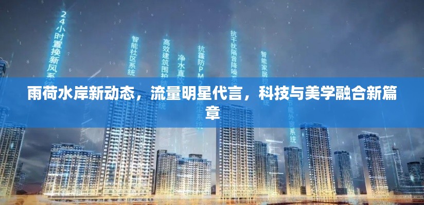雨荷水岸新动态，流量明星代言，科技与美学融合新篇章