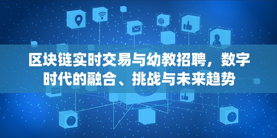 区块链实时交易与幼教招聘,数字时代的融合、挑战与未来趋势