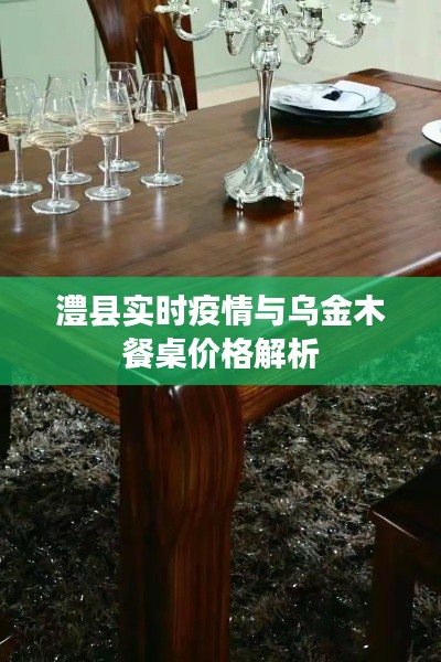 澧县实时疫情与乌金木餐桌价格解析