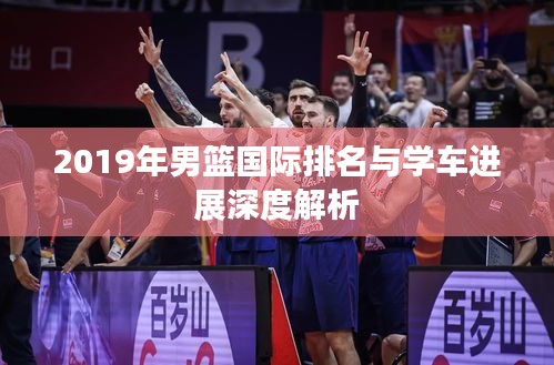 2019年男篮国际排名与学车进展深度解析