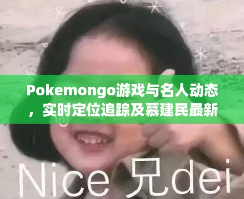 Pokemongo游戏与名人动态,实时定位追踪及慕建民最新资讯一网打尽