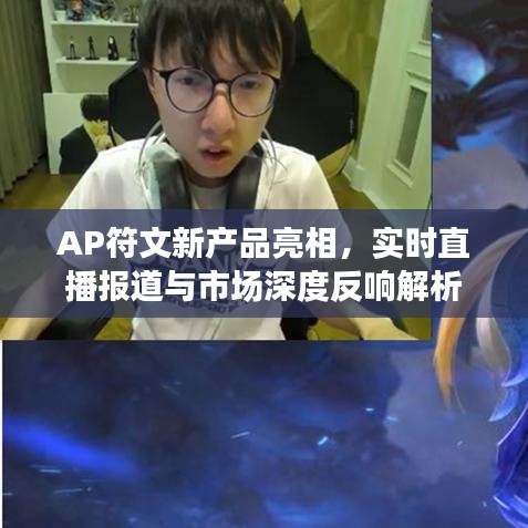 AP符文新产品亮相,实时直播报道与市场深度反响解析