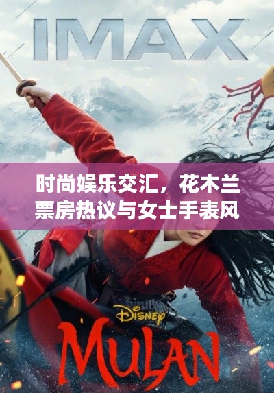 时尚娱乐交汇，花木兰票房热议与女士手表风采展示