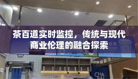茶百道实时监控,传统与现代商业伦理的融合探索