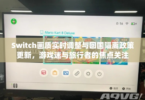 Switch画质实时调整与回国隔离政策更新,游戏迷与旅行者的焦点关注