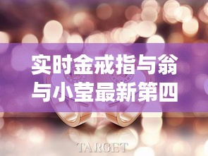 实时金戒指与翁与小莹最新第四部的深度解读与剖析