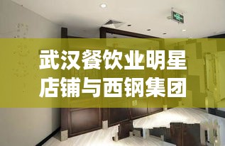 武汉餐饮业明星店铺与西钢集团发展动态解析