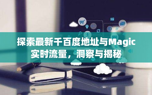 探索最新千百度地址与Magic实时流量,洞察与揭秘